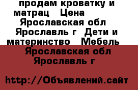 продам кроватку и матрац › Цена ­ 2 000 - Ярославская обл., Ярославль г. Дети и материнство » Мебель   . Ярославская обл.,Ярославль г.